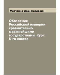 Обозрение Российской империи сравнительно с важнейшими государствами. Курс 5-го класса