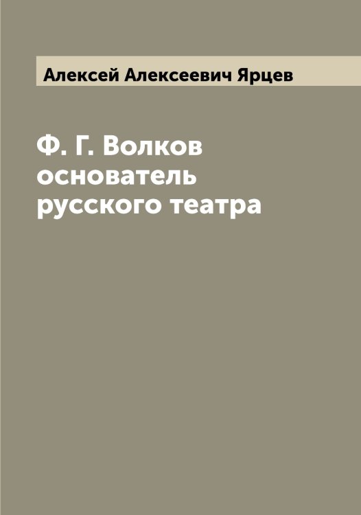 Обложка книги «Ф. Г. Волков основатель русского театра» — Алексей Алексеевич Ярцев, ISBN 9785521398720