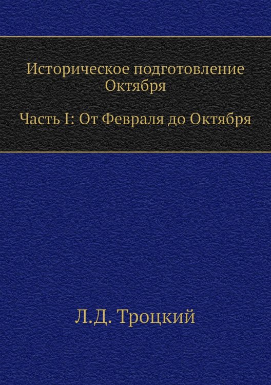 Обложка книги «Историческое подготовление Октября. Часть I: От Февраля до Октября» — Л.Д. Троцкий, ISBN 9785424113536