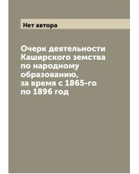 Очерк деятельности Каширского земства по народному образованию, за время с 1865-го по 1896 год