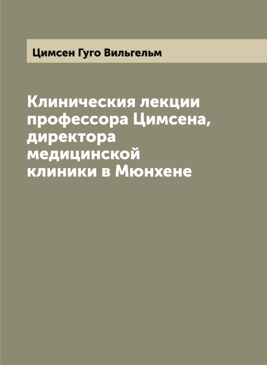 Клиническия лекции профессора Цимсена, директора медицинской клиники в Мюнхене Обложка книги «Клиническия лекции профессора Цимсена, директора медицинской клиники в Мюнхене» — Цимсен Гуго Вильгельм, ISBN 9785521295999