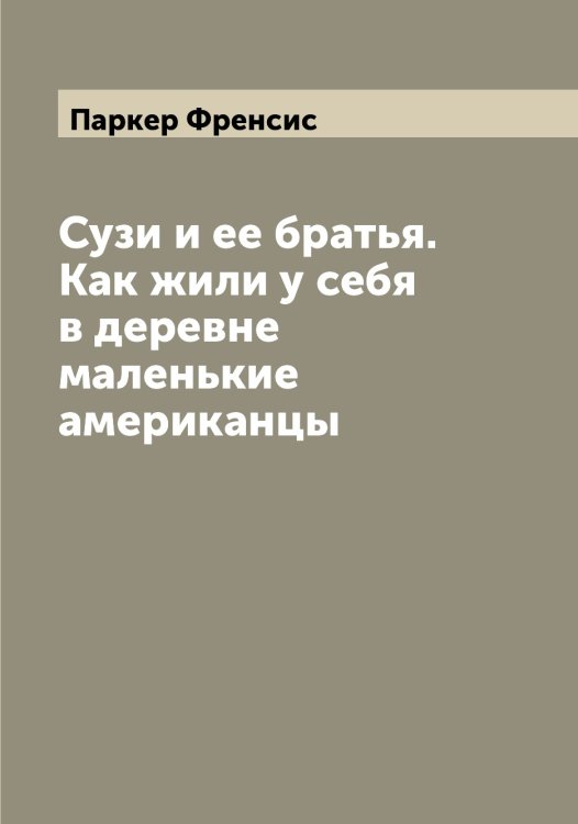 Обложка книги «Сузи и ее братья. Как жили у себя в деревне маленькие американцы» — Паркер Френсис, ISBN 9785521272754