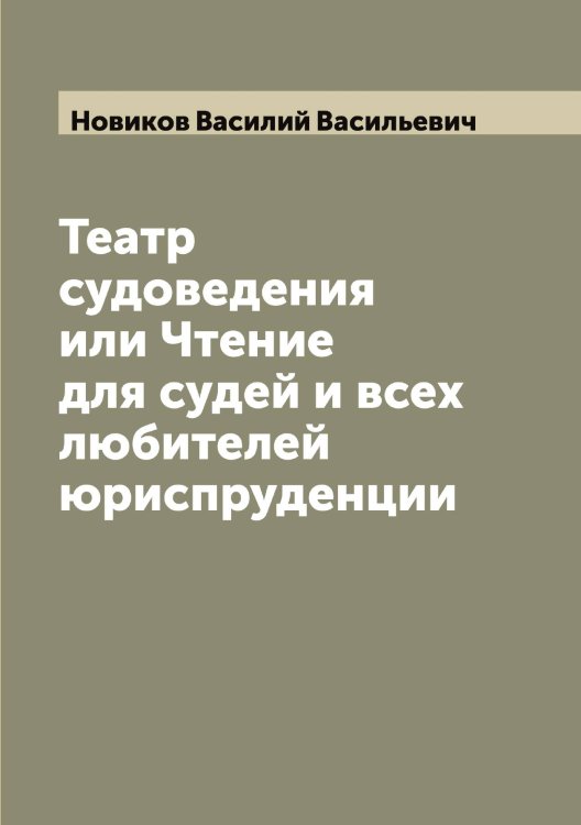 Обложка книги «Театр судоведения или Чтение для судей и всех любителей юриспруденции» — Новиков Василий Васильевич, ISBN 9785521253678
