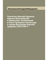 Святитель Иоасаф Горленко, епископ Белгородский и Обоянский, почивающий в Свято-Троицком монастыре, в городе Белгороде Курской губернии 1705-1754 гг