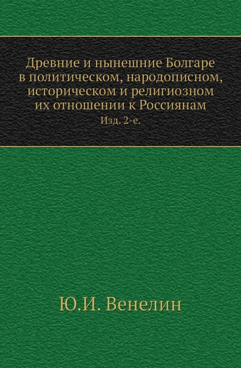 Древние и нынешние Болгаре в политическом, народописном, историческом и религиозном их отношении к Россиянам.