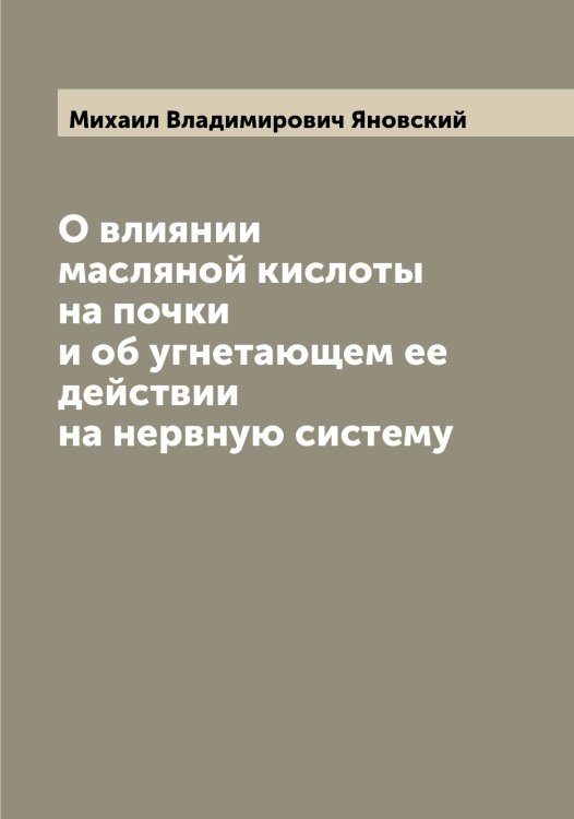 Обложка книги «О влиянии масляной кислоты на почки и об угнетающем ее действии на нервную систему» — Михаил Владимирович Яновский, ISBN 9785521397587