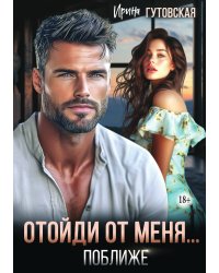 Отойди от меня... поближе