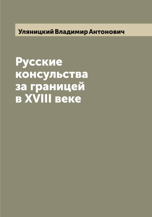 Обложка книги «Русские консульства за границей в XVIII веке» — Уляницкий Владимир Антонович, ISBN 9785519782524
