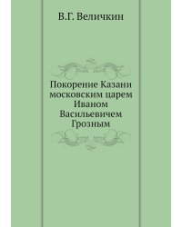 Покорение Казани московским царем Иваном Васильевичем Грозным
