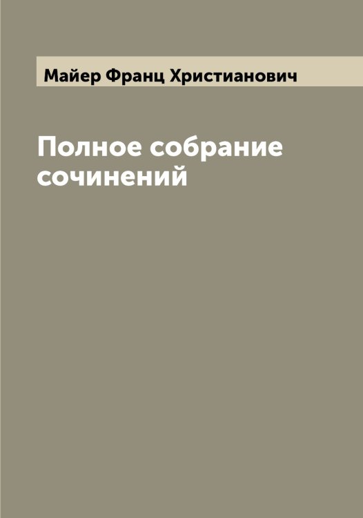 Обложка книги «Полное собрание сочинений» — Майер Франц Христианович, ISBN 9785519946391
