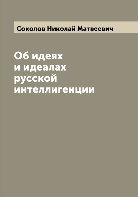 Обложка книги «Об идеях и идеалах русской интеллигенции» — Соколов Николай Матвеевич, ISBN 9785519745727
