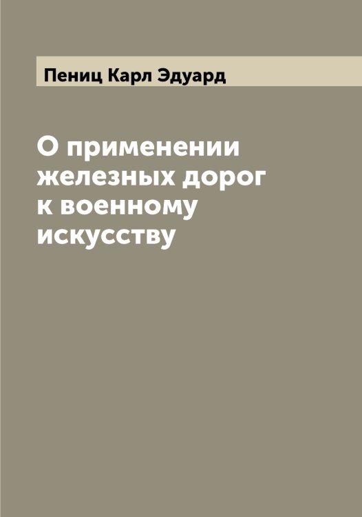 Обложка книги «О применении железных дорог к военному искусству» — Пениц Карл Эдуард, ISBN 9785521275250