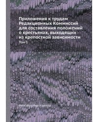 Приложения к трудам Редакционных Коммиссий для составления положений о крестьянах, выходящих из крепостной зависимости