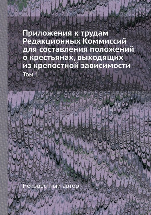Приложения к трудам Редакционных Коммиссий для составления положений о крестьянах, выходящих из крепостной зависимости