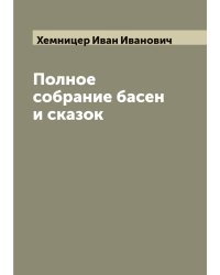 Полное собрание басен и сказок И.И. Хемницера