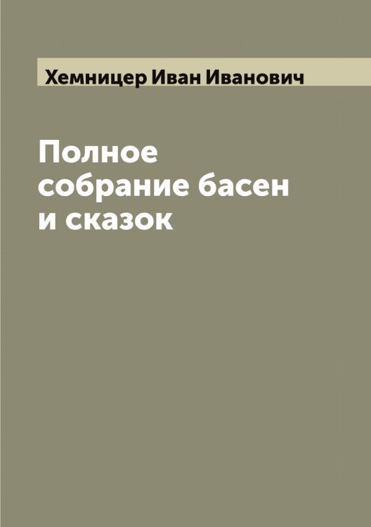 Обложка книги «Полное собрание басен и сказок И.И. Хемницера» — Хемницер Иван Иванович, ISBN 9785521290727