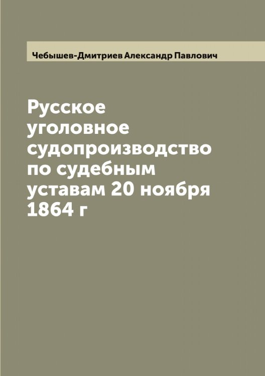 Обложка книги «Русское уголовное судопроизводство по судебным уставам 20 ноября 1864 г» — Чебышев-Дмитриев Александр Павлович, ISBN 9785521298730