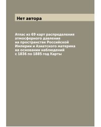 Атлас из 69 карт распределения атмосферного давления на пространстве Российской Империи и Азиатского материка на основании наблюдений с 1836 по 1885 год Карты