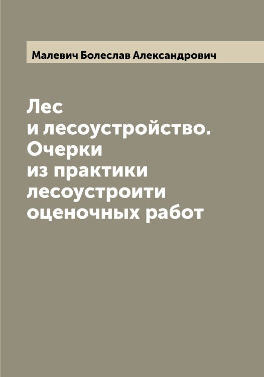 Обложка книги «Лес и лесоустройство. Очерки из практики лесоустроити оценочных работ» — Малевич Болеслав Александрович, ISBN 9785519950336