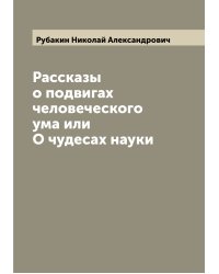 Рассказы о подвигах человеческого ума или О чудесах науки