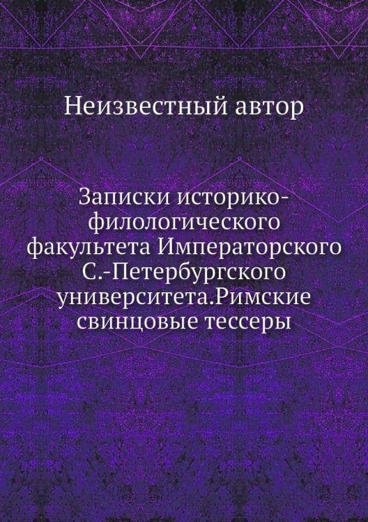 Записки историко-филологического факультета Императорского С.-Петербургского университета.Римские свинцовые тессеры