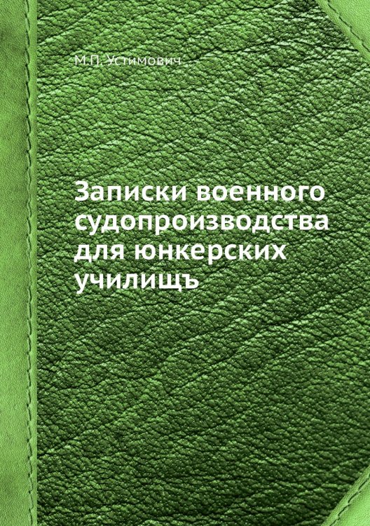 Обложка книги «Записки военного судопроизводства для юнкерских училищъ» — М.П. Устимович, ISBN 9785518071827