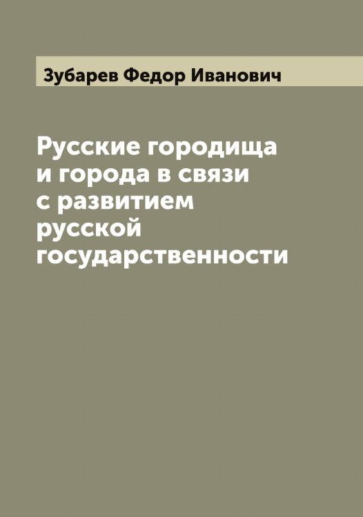 Русские городища и города в связи с развитием русской государственности Обложка книги «Русские городища и города в связи с развитием русской государственности» — Зубарев Федор Иванович, ISBN 9785519864237