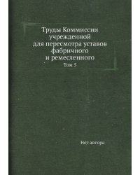 Труды Коммиссии учрежденной для пересмотра уставов фабричного и ремесленного