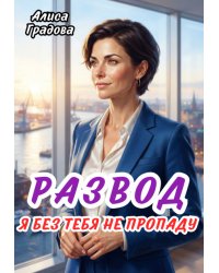 Развод. Я без тебя не пропаду.