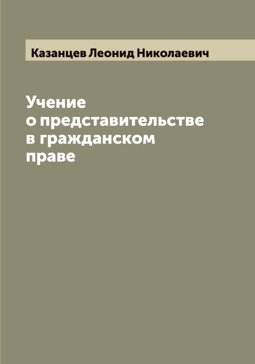 Обложка книги «Учение о представительстве в гражданском праве» — Казанцев Леонид Николаевич, ISBN 9785519876810