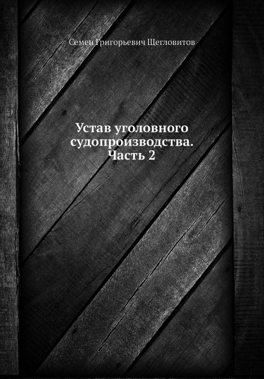 Обложка книги «Устав уголовного судопроизводства. Часть 2» — Семен Григорьевич Щегловитов, ISBN 9785885376860