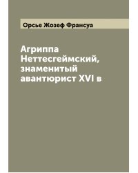 Агриппа Неттесгеймский, знаменитый авантюрист XVI в