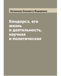 Кондорсэ, его жизнь и деятельность, научная и политическая