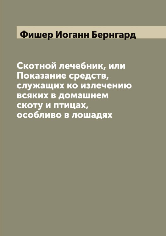 Обложка книги «Скотной лечебник, или Показание средств, служащих ко излечению всяких в домашнем скоту и птицах, особливо в лошадях» — Фишер Иоганн Бернгард, ISBN 9785521283460
