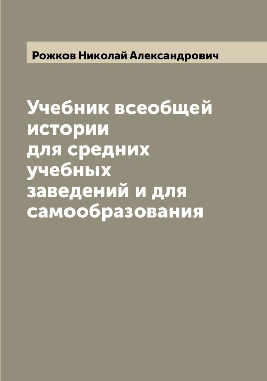 Учебник всеобщей истории для средних учебных заведений и для самообразования Обложка книги «Учебник всеобщей истории для средних учебных заведений и для самообразования» — Рожков Николай Александрович, ISBN 9785519809702