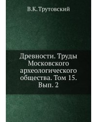 Древности. Труды Московского археологического общества. Том 15. Вып. 2