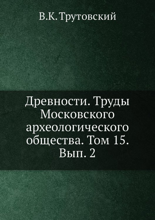 Древности. Труды Московского археологического общества. Том 15. Вып. 2