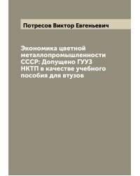 Экономика цветной металлопромышленности СССР: Допущено ГУУЗ НКТП в качестве учебного пособия для втузов