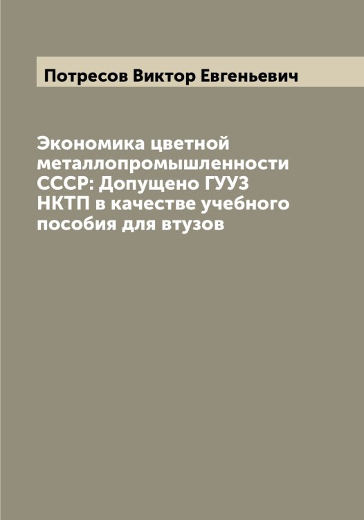Экономика цветной металлопромышленности СССР: Допущено ГУУЗ НКТП в качестве учебного пособия для втузов Обложка книги «Экономика цветной металлопромышленности СССР: Допущено ГУУЗ НКТП в качестве учебного пособия для втузов» — Потресов Виктор Евгеньевич, ISBN 9785519793681