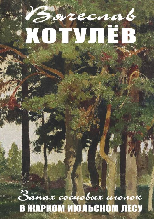 Обложка книги «Запах сосновых иголок в жарком июльском лесу» — Вячеслав Хотулев, ISBN 9785907164581