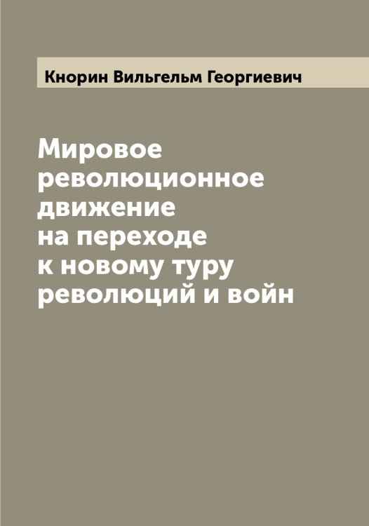 Обложка книги «Мировое революционное движение на переходе к новому туру революций и войн» — Кнорин Вильгельм Георгиевич, ISBN 9785519894104