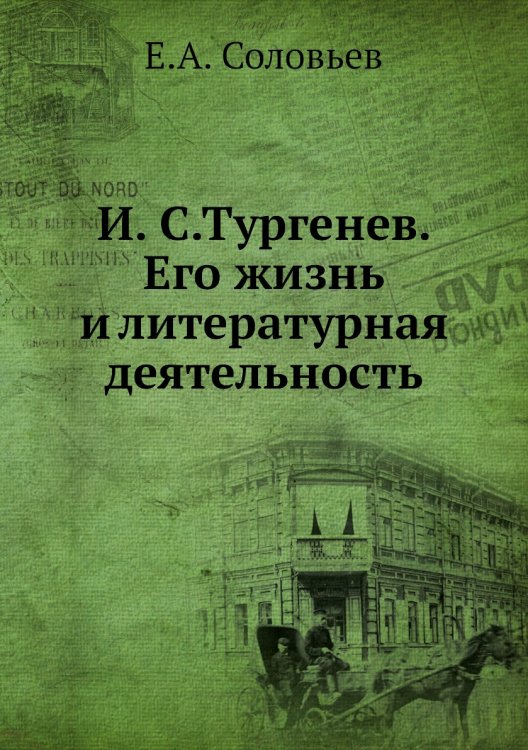 Обложка книги «И. С.Тургенев. Его жизнь и литературная деятельность» — Е.А. Соловьев, ISBN 9785518070585