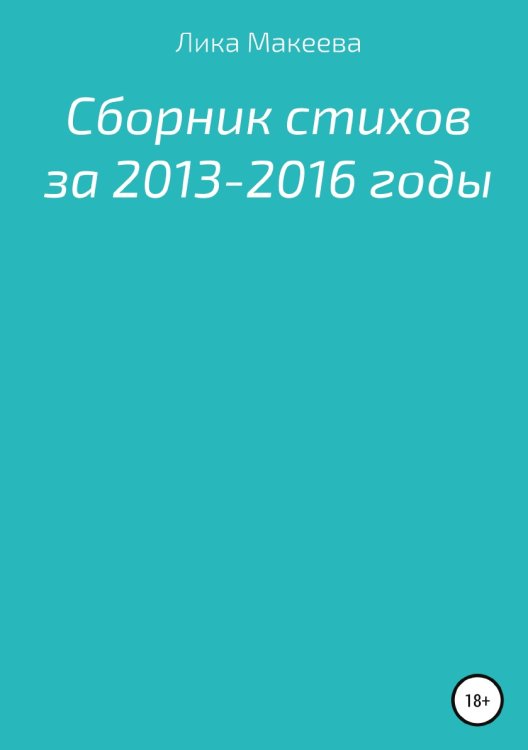 Обложка книги «Сборник стихов за 2013 - 2016 годы» — Лика Макеева, ISBN 9785532926967
