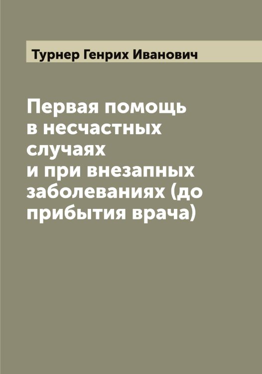 Обложка книги «Первая помощь в несчастных случаях и при внезапных заболеваниях (до прибытия врача)» — Турнер Генрих Иванович, ISBN 9785519780124