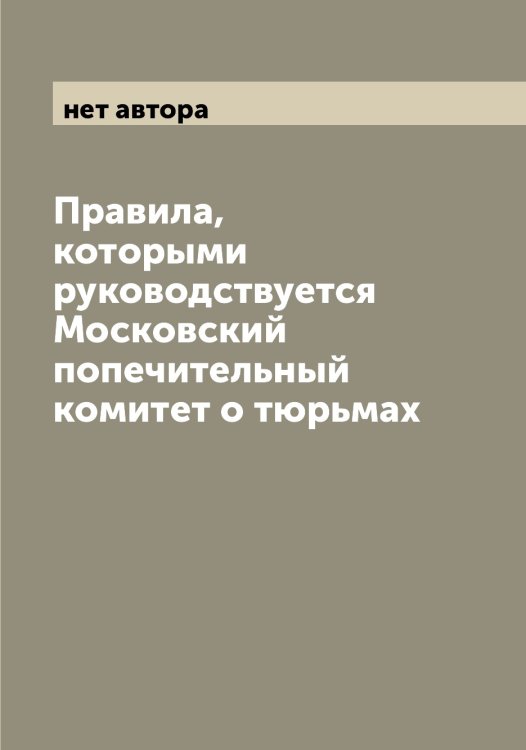 Обложка книги «Правила, которыми руководствуется Московский попечительный комитет о тюрьмах» — нет автора, ISBN 9785521259120