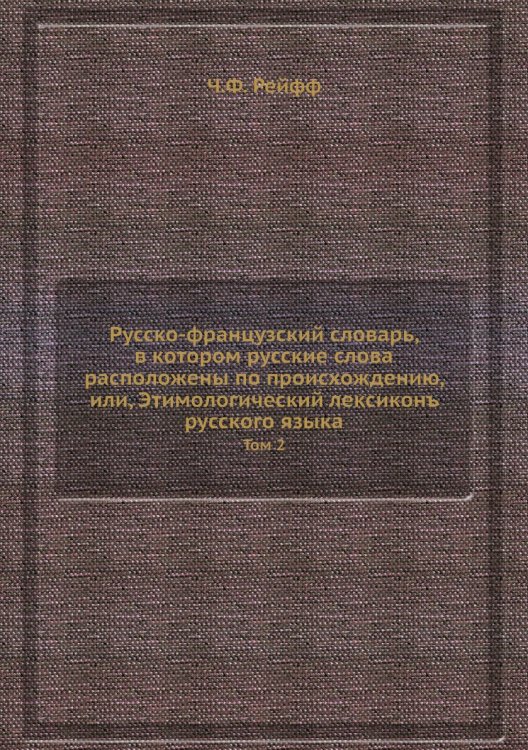 Русско-французский словарь, в котором русские слова расположены по происхождению, или, Этимологический лексиконъ русского языка