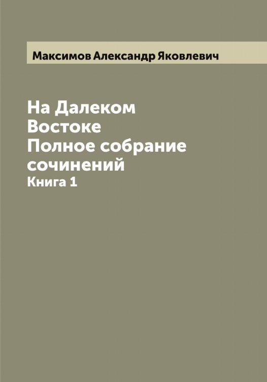 Обложка книги «На Далеком Востоке. Полное собрание сочинений» — Максимов Александр Яковлевич, ISBN 9785519948715