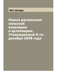 Новые расписания запасной кавалерии и артиллерии, Утвержденные 6-го декабря 1846 года