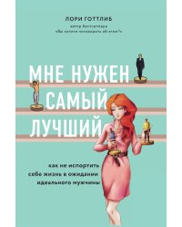 Мне нужен самый лучший. Как не испортить себе жизнь в ожидании идеального мужчины