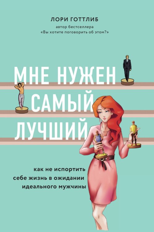 Мне нужен самый лучший. Как не испортить себе жизнь в ожидании идеального мужчины Мне нужен самый лучший. Как не испортить себе жизнь в ожидании идеального мужчины